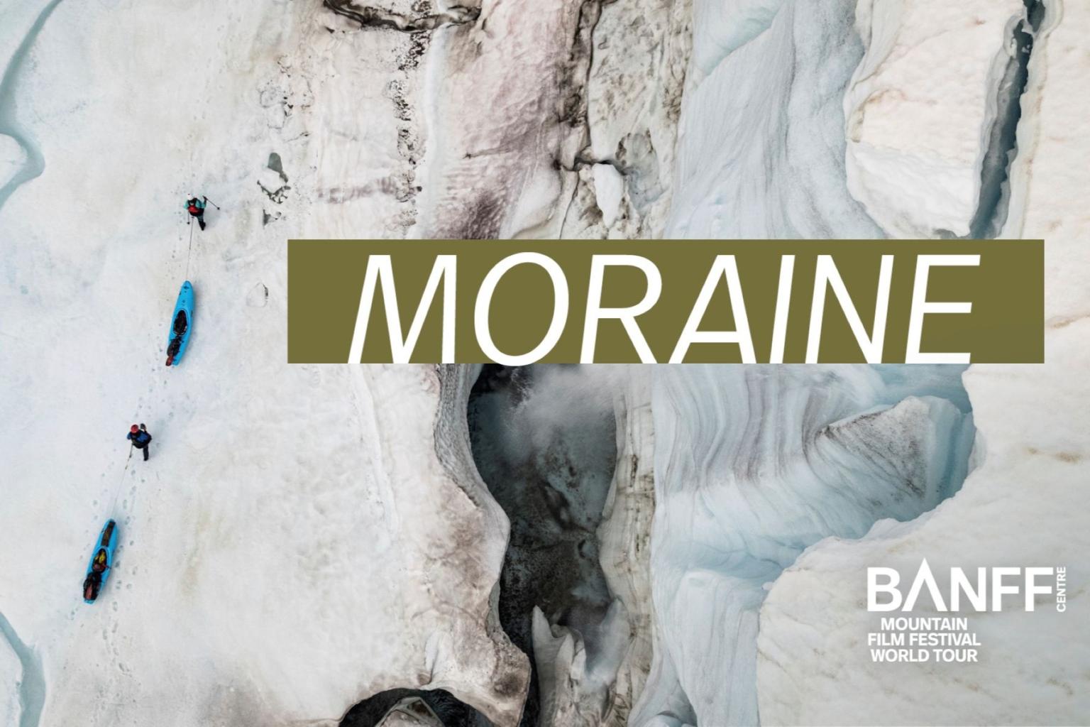 Aerial view of kayaks and people walking on icy terrain, with "MORAINE" text overlay, and logo in bottom right corner, logo reads 'Banff Centre Mountain Film Festival World Tour'.